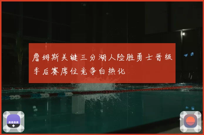 詹姆斯关键三分湖人险胜勇士晋级季后赛席位竞争白热化