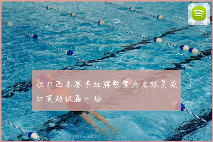 切尔西本赛季红牌频繁九名球员染红英超仅赢一场