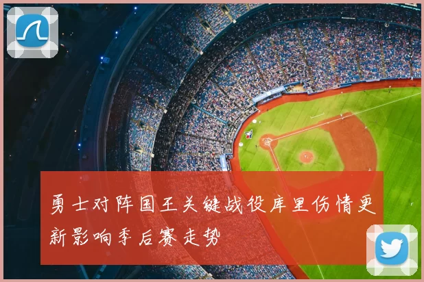 勇士对阵国王关键战役库里伤情更新影响季后赛走势