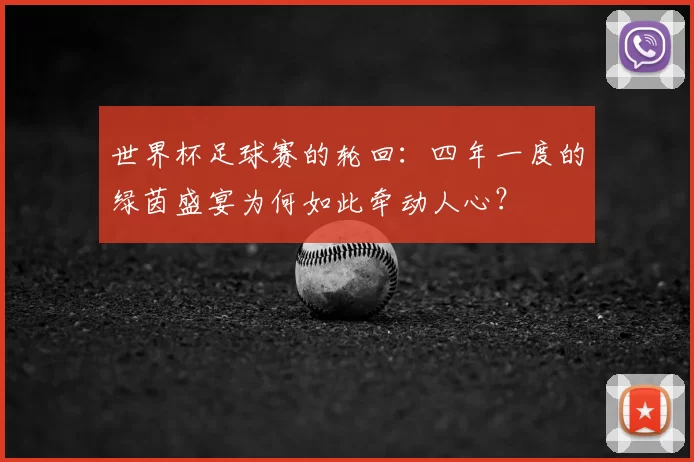 世界杯足球赛的轮回:四年一度的绿茵盛宴为何如此牵动人心?
