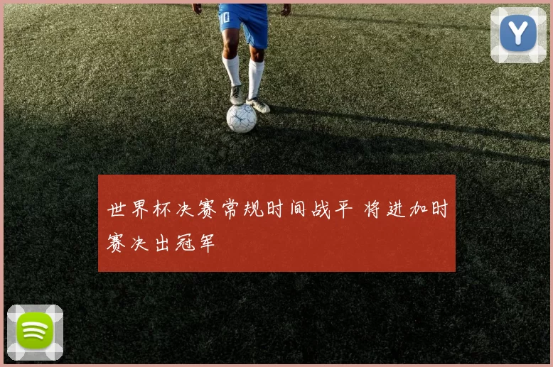 世界杯决赛常规时间战平 将进加时赛决出冠军