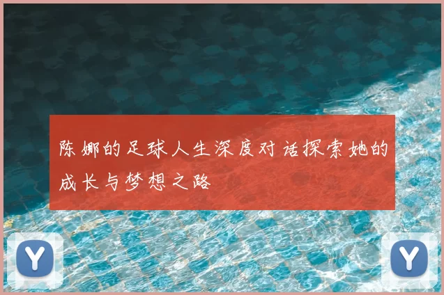 陈娜的足球人生深度对话探索她的成长与梦想之路