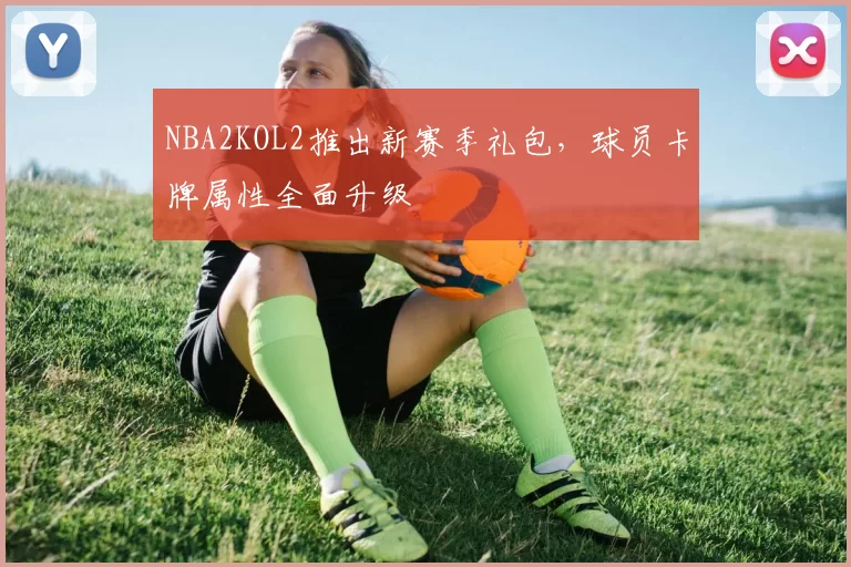 NBA2KOL2推出新赛季礼包,球员卡牌属性全面升级