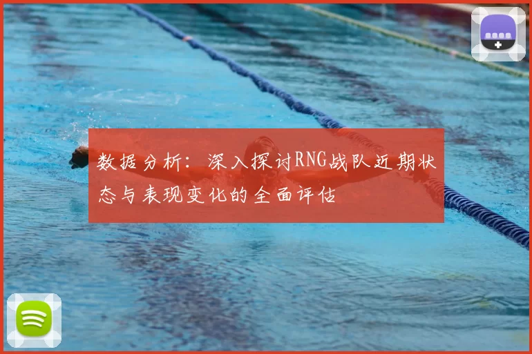 数据分析:深入探讨RNG战队近期状态与表现变化的全面评估