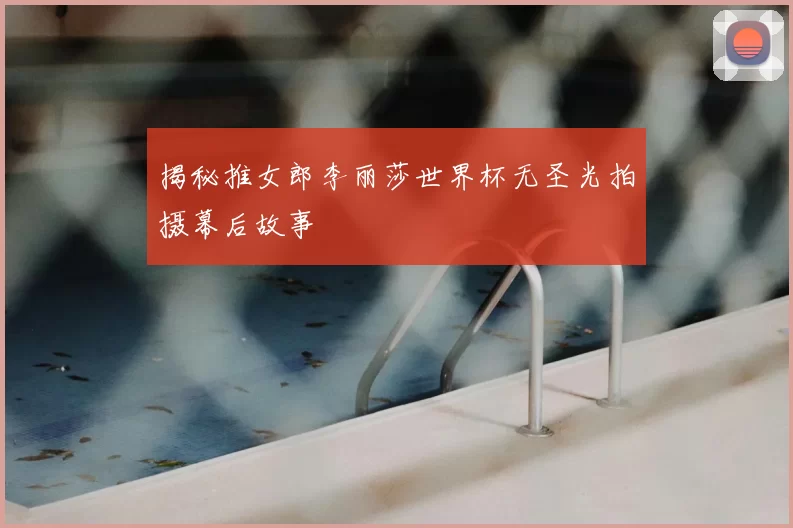 揭秘推女郎李丽莎世界杯无圣光拍摄幕后故事