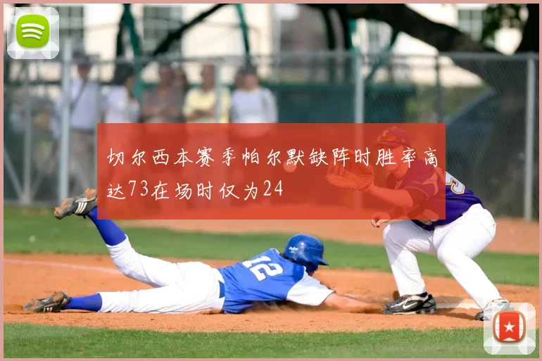 切尔西本赛季帕尔默缺阵时胜率高达73在场时仅为24