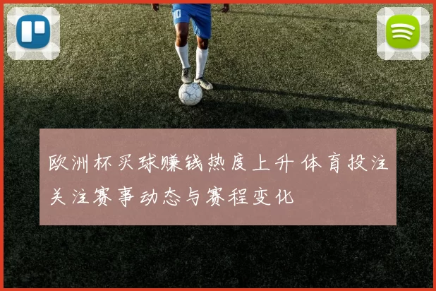 欧洲杯买球赚钱热度上升 体育投注关注赛事动态与赛程变化