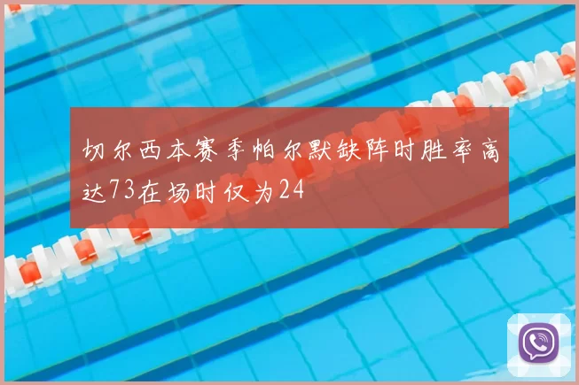 切尔西本赛季帕尔默缺阵时胜率高达73在场时仅为24