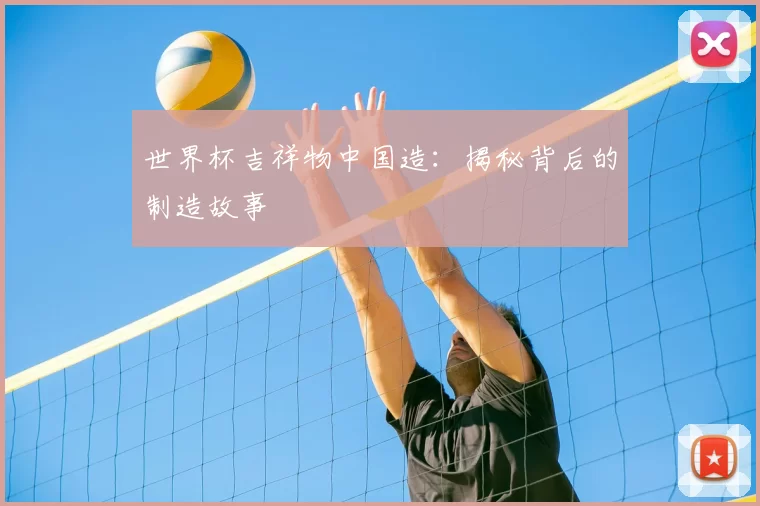 世界杯吉祥物中国造:揭秘背后的制造故事