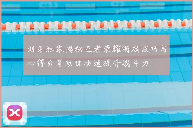 刘芳独家揭秘王者荣耀游戏技巧与心得分享助你快速提升战斗力