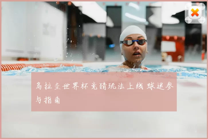乌拉圭世界杯竞猜玩法上线 球迷参与指南