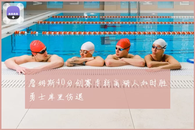 詹姆斯40分创赛季新高湖人加时胜勇士库里伤退