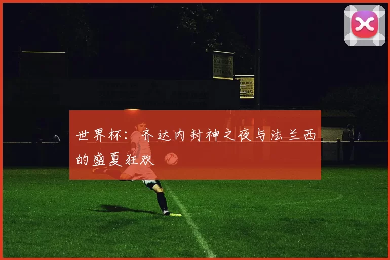 世界杯:齐达内封神之夜与法兰西的盛夏狂欢