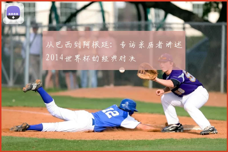 从巴西到阿根廷：专访亲历者讲述2014世界杯的经典对决