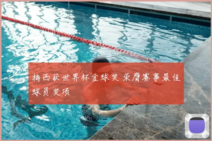 梅西获世界杯金球奖 荣膺赛事最佳球员奖项