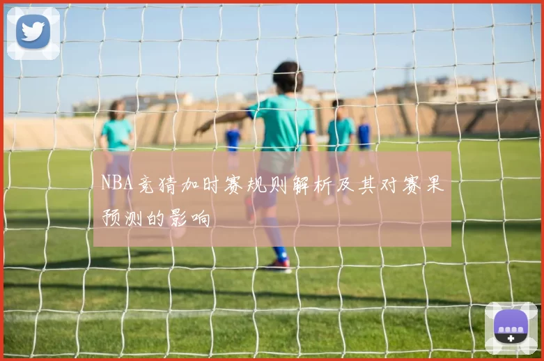 NBA竞猜加时赛规则解析及其对赛果预测的影响
