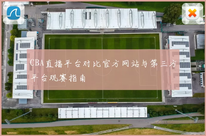 CBA直播平台对比官方网站与第三方平台观赛指南