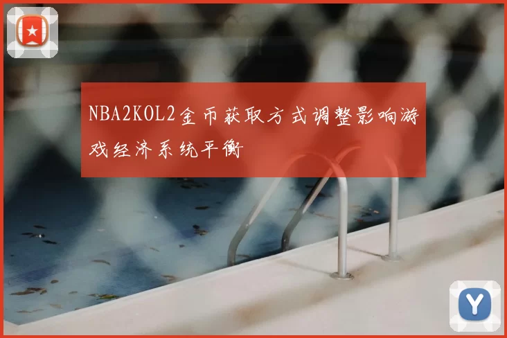 NBA2KOL2金币获取方式调整影响游戏经济系统平衡