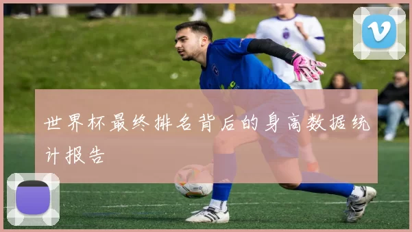 世界杯最终排名背后的身高数据统计报告