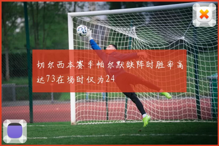 切尔西本赛季帕尔默缺阵时胜率高达73在场时仅为24