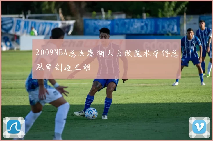 2009NBA总决赛湖人击败魔术夺得总冠军创造王朝
