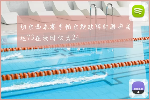 切尔西本赛季帕尔默缺阵时胜率高达73在场时仅为24