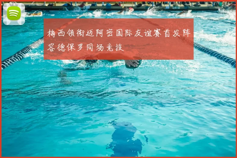 梅西领衔迈阿密国际友谊赛首发阵容德保罗同场竞技