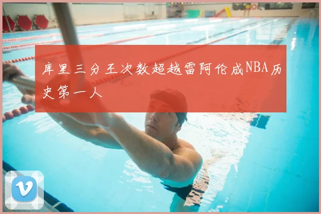 库里三分王次数超越雷阿伦成NBA历史第一人