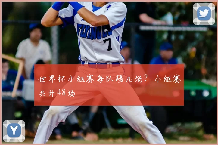 世界杯小组赛每队踢几场?小组赛共计48场