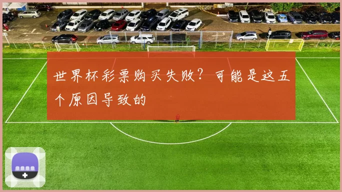 世界杯彩票购买失败？可能是这五个原因导致的