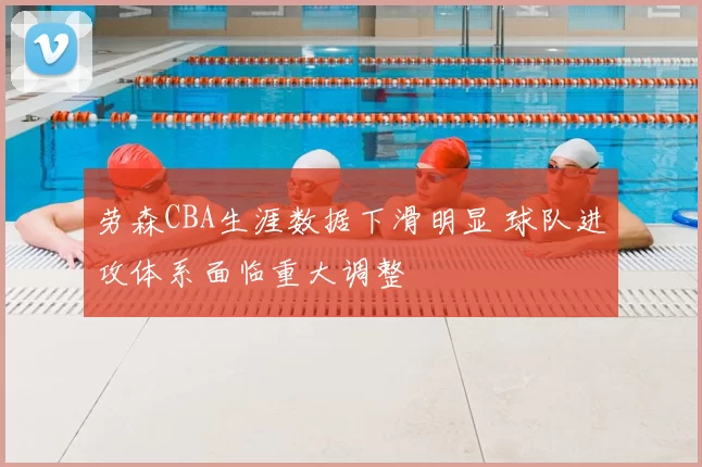 劳森CBA生涯数据下滑明显 球队进攻体系面临重大调整
