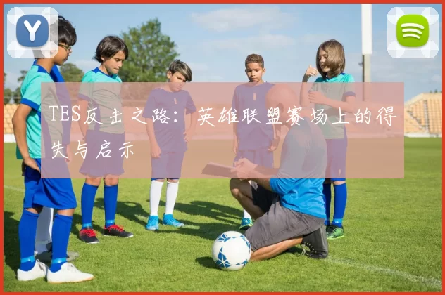 TES反击之路:英雄联盟赛场上的得失与启示