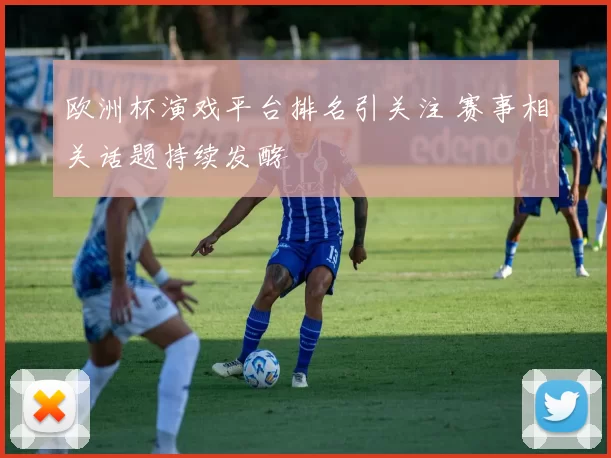欧洲杯演戏平台排名引关注 赛事相关话题持续发酵