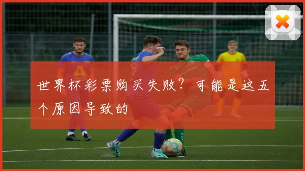 世界杯彩票购买失败?可能是这五个原因导致的