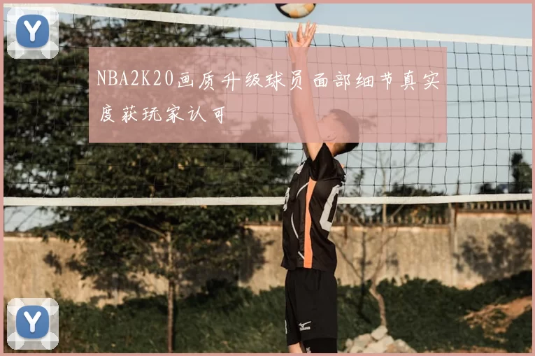 NBA2K20画质升级球员面部细节真实度获玩家认可