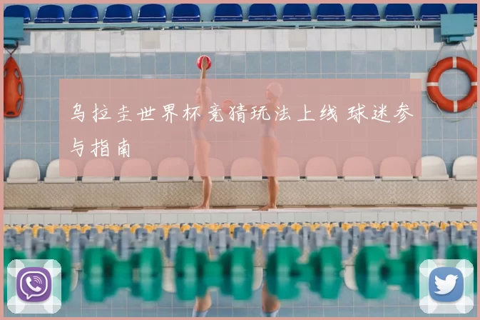 乌拉圭世界杯竞猜玩法上线 球迷参与指南