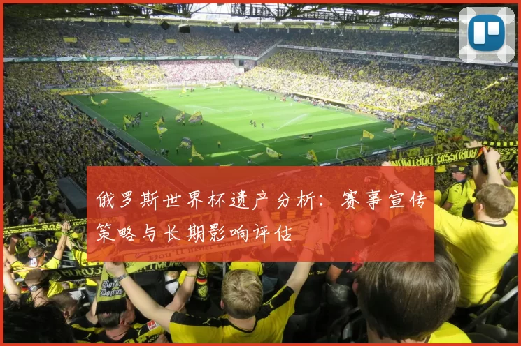 俄罗斯世界杯遗产分析:赛事宣传策略与长期影响评估