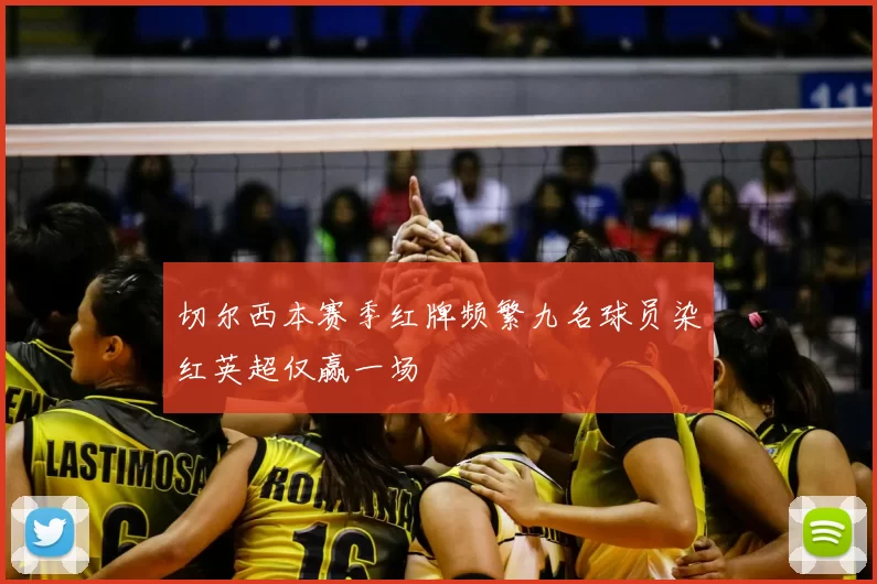 切尔西本赛季红牌频繁九名球员染红英超仅赢一场