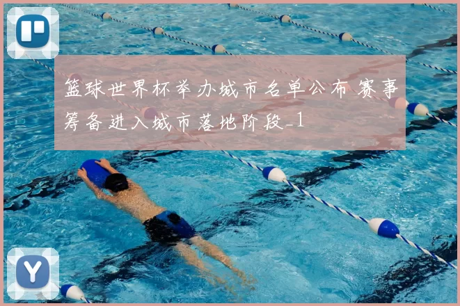 篮球世界杯举办城市名单公布 赛事筹备进入城市落地阶段_1