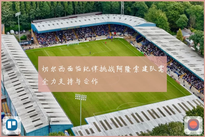 切尔西面临纪律挑战阿隆索建队需全力支持与合作