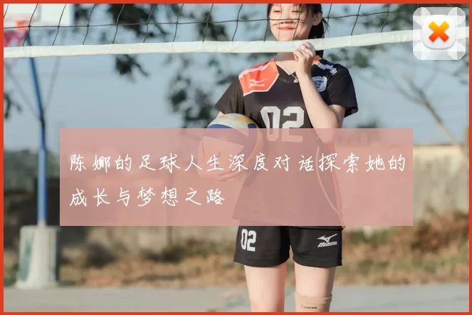 陈娜的足球人生深度对话探索她的成长与梦想之路