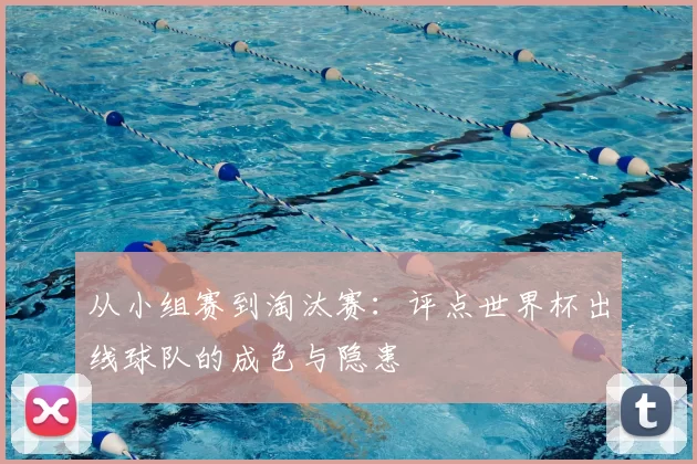 从小组赛到淘汰赛：评点世界杯出线球队的成色与隐患