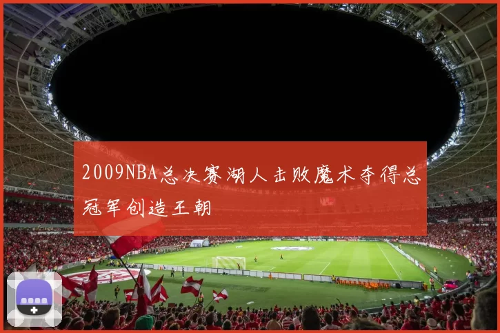 2009NBA总决赛湖人击败魔术夺得总冠军创造王朝