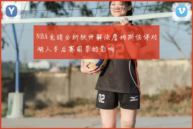 NBA竞猜分析软件解读詹姆斯伤停对湖人季后赛前景的影响