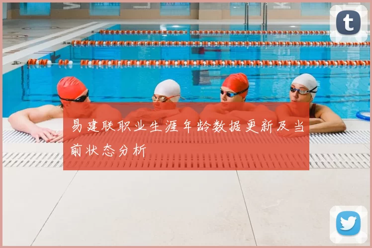 易建联职业生涯年龄数据更新及当前状态分析