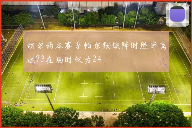 切尔西本赛季帕尔默缺阵时胜率高达73在场时仅为24