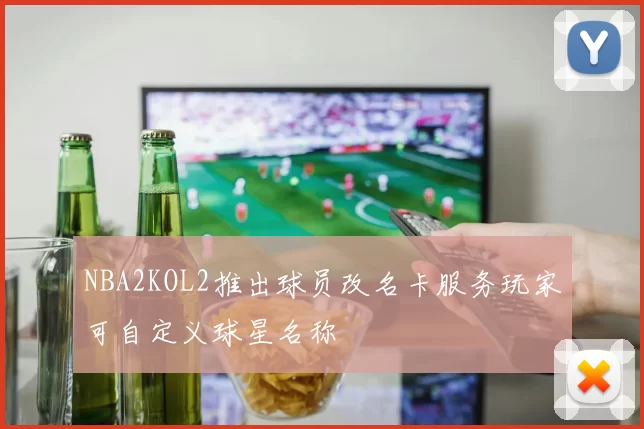 NBA2KOL2推出球员改名卡服务玩家可自定义球星名称