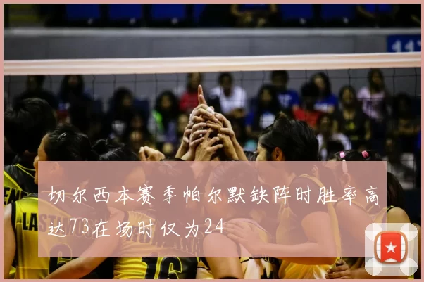 切尔西本赛季帕尔默缺阵时胜率高达73在场时仅为24