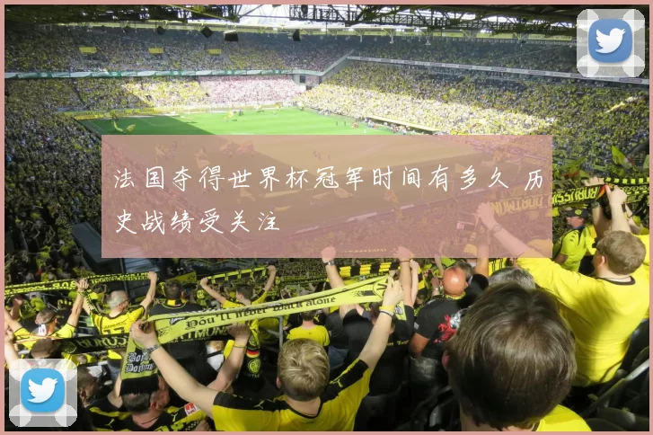 法国夺得世界杯冠军时间有多久 历史战绩受关注