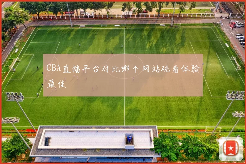 CBA直播平台对比哪个网站观看体验最佳